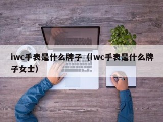 iwc手表是什么牌子（iwc手表是什么牌子女士）