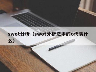 swot分析（swot分析法中的o代表什么）