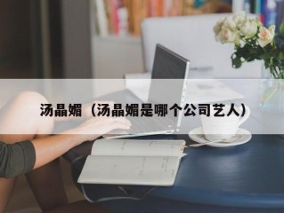 汤晶媚（汤晶媚是哪个公司艺人）