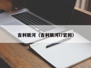 吉利银河（吉利银河l7官网）