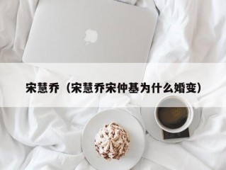 宋慧乔（宋慧乔宋仲基为什么婚变）