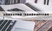 公司保密文件销毁（保密资质申请的5个条件）