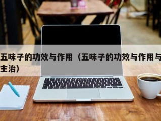 五味子的功效与作用（五味子的功效与作用与主治）