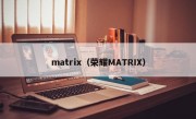 matrix（荣耀MATRIX）