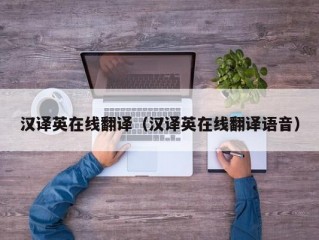 汉译英在线翻译（汉译英在线翻译语音）