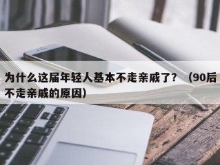 为什么这届年轻人基本不走亲戚了？（90后不走亲戚的原因）