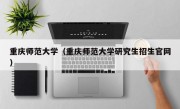 重庆师范大学（重庆师范大学研究生招生官网）