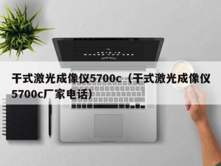 干式激光成像仪5700c（干式激光成像仪5700c厂家电话）