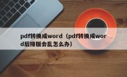 pdf转换成word（pdf转换成word后排版会乱怎么办）