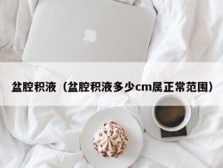 盆腔积液（盆腔积液多少cm属正常范围）