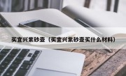 买宜兴紫砂壶（买宜兴紫砂壶买什么材料）