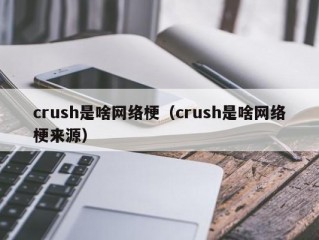 crush是啥网络梗（crush是啥网络梗来源）