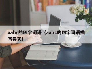 aabc的四字词语（aabc的四字词语描写春天）