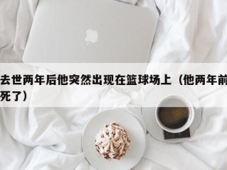 去世两年后他突然出现在篮球场上（他两年前死了）