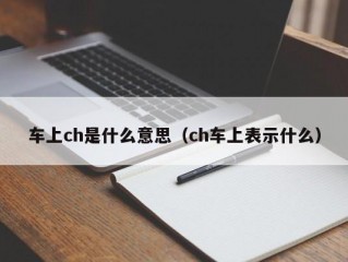 车上ch是什么意思（ch车上表示什么）