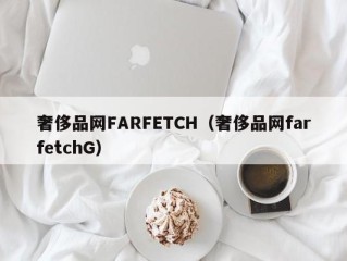 奢侈品网FARFETCH（奢侈品网farfetchG）