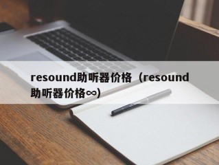 resound助听器价格（resound助听器价格∞）