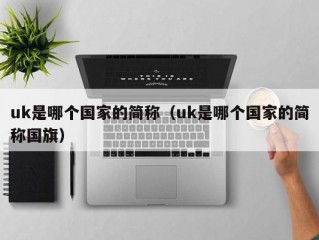 uk是哪个国家的简称（uk是哪个国家的简称国旗）