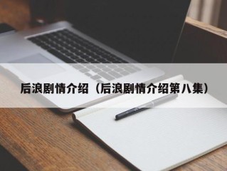 后浪剧情介绍（后浪剧情介绍第八集）