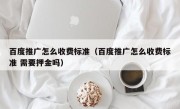 百度推广怎么收费标准（百度推广怎么收费标准 需要押金吗）