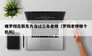 曝罗翔在新东方当过三年老师（罗翔老师哪个机构）