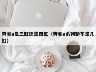 奔驰a是三缸还是四缸（奔驰a系列轿车是几缸）