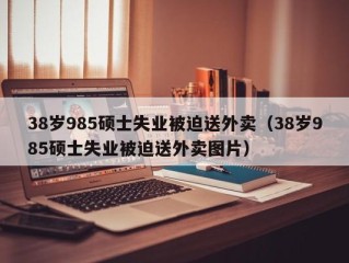 38岁985硕士失业被迫送外卖（38岁985硕士失业被迫送外卖图片）