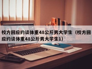 校方回应约谈体重48公斤男大学生（校方回应约谈体重48公斤男大学生1）