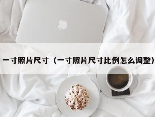 一寸照片尺寸（一寸照片尺寸比例怎么调整）