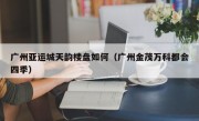 广州亚运城天韵楼盘如何（广州金茂万科都会四季）