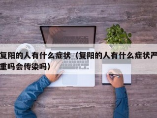 复阳的人有什么症状（复阳的人有什么症状严重吗会传染吗）