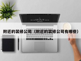 附近的装修公司（附近的装修公司有哪些）