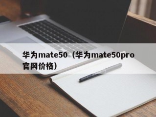 华为mate50（华为mate50pro官网价格）