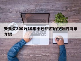 夫妻欠300万10年不还旅游晒视频的简单介绍