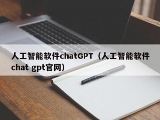 人工智能软件chatGPT（人工智能软件chat gpt官网）