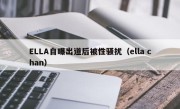 ELLA自曝出道后被性骚扰（ella chan）