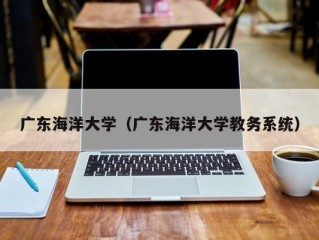 广东海洋大学（广东海洋大学教务系统）