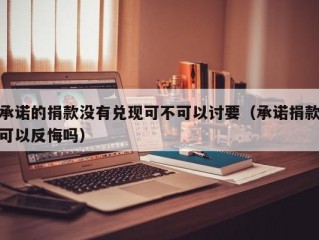 承诺的捐款没有兑现可不可以讨要（承诺捐款可以反悔吗）