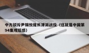 中方驳斥尹锡悦提长津湖战役（这就是中国第94集观后感）