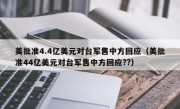 美批准4.4亿美元对台军售中方回应（美批准44亿美元对台军售中方回应??）