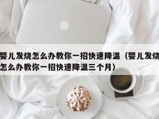 婴儿发烧怎么办教你一招快速降温（婴儿发烧怎么办教你一招快速降温三个月）