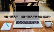 陕西科技大学（陕西科技大学研究生招生网）