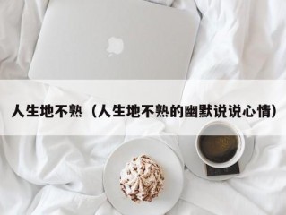 人生地不熟（人生地不熟的幽默说说心情）