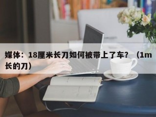 媒体：18厘米长刀如何被带上了车？（1m长的刀）