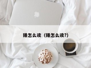 臻怎么读（臻怎么读?）