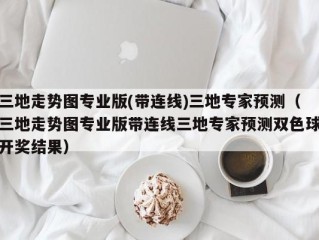 三地走势图专业版(带连线)三地专家预测（三地走势图专业版带连线三地专家预测双色球开奖结果）