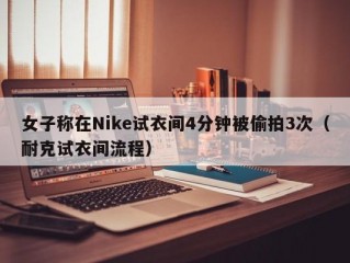 女子称在Nike试衣间4分钟被偷拍3次（耐克试衣间流程）