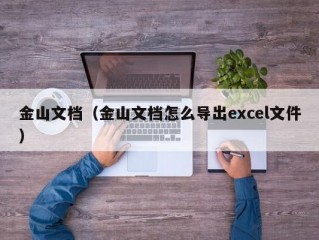 金山文档（金山文档怎么导出excel文件）