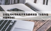 公交坠河时司机处于突发重疾状态（公交车坠河案例分析）