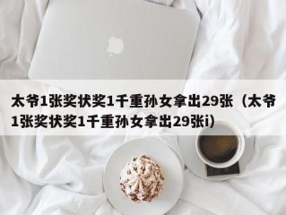 太爷1张奖状奖1千重孙女拿出29张（太爷1张奖状奖1千重孙女拿出29张i）